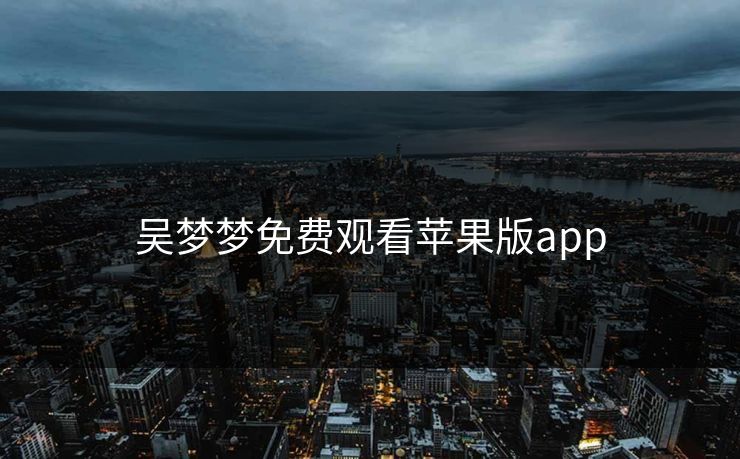 吴梦梦免费观看苹果版app