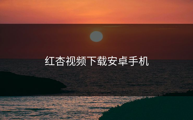 红杏视频下载安卓手机