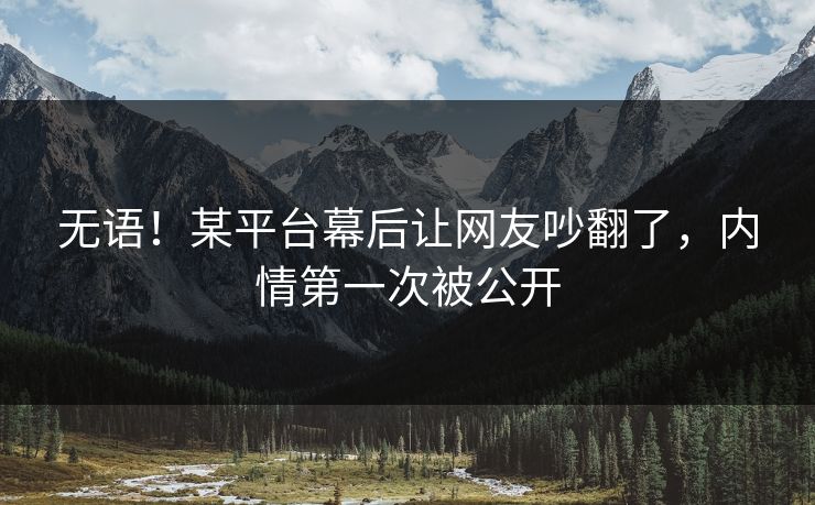 无语！某平台幕后让网友吵翻了，内情第一次被公开